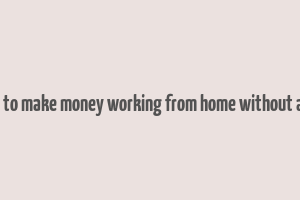 how to make money working from home without a job