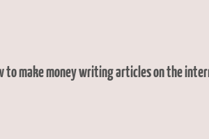 how to make money writing articles on the internet