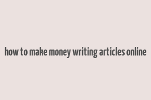 how to make money writing articles online