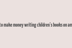 how to make money writing children's books on amazon