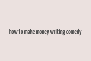 how to make money writing comedy