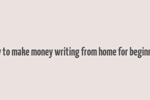 how to make money writing from home for beginners