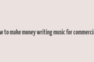 how to make money writing music for commercials