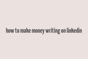 how to make money writing on linkedin