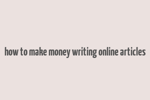 how to make money writing online articles