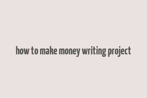 how to make money writing project