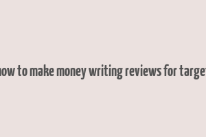 how to make money writing reviews for target