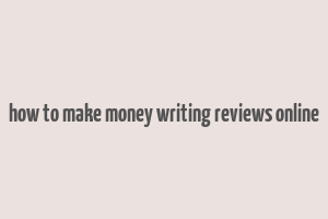 how to make money writing reviews online