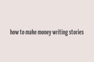 how to make money writing stories