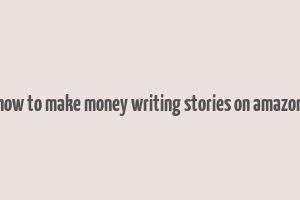 how to make money writing stories on amazon