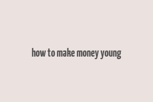 how to make money young