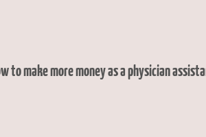 how to make more money as a physician assistant