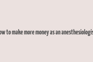 how to make more money as an anesthesiologist