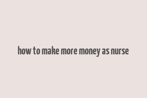 how to make more money as nurse