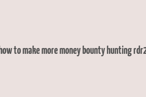 how to make more money bounty hunting rdr2