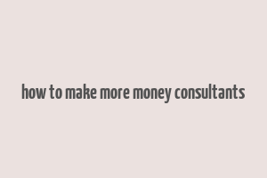 how to make more money consultants