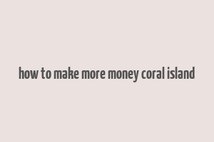 how to make more money coral island