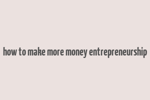 how to make more money entrepreneurship