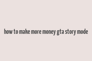 how to make more money gta story mode