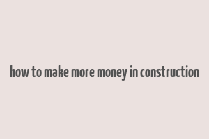 how to make more money in construction