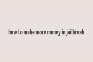 how to make more money in jailbreak