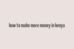 how to make more money in kenya