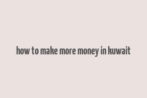 how to make more money in kuwait