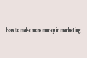 how to make more money in marketing