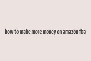 how to make more money on amazon fba