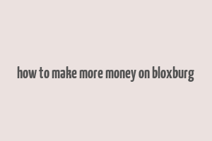 how to make more money on bloxburg