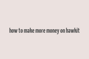 how to make more money on hawkit