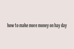 how to make more money on hay day