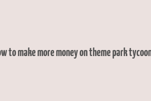 how to make more money on theme park tycoon 2