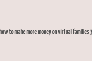 how to make more money on virtual families 3