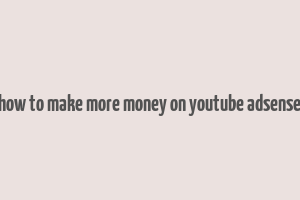 how to make more money on youtube adsense