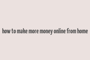 how to make more money online from home