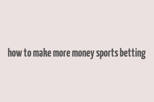 how to make more money sports betting