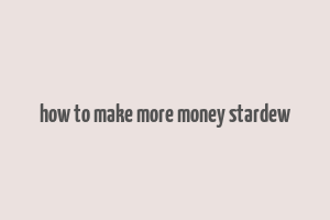 how to make more money stardew