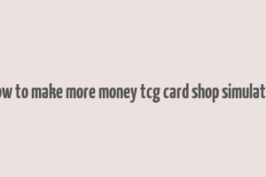 how to make more money tcg card shop simulator