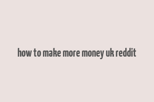 how to make more money uk reddit