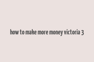 how to make more money victoria 3