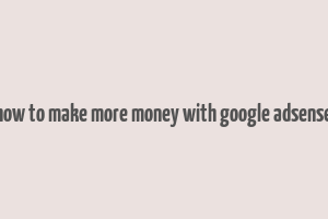 how to make more money with google adsense