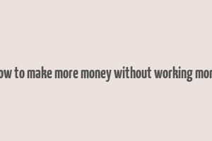 how to make more money without working more