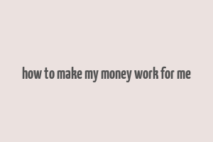 how to make my money work for me