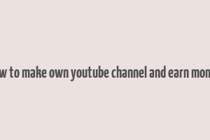 how to make own youtube channel and earn money