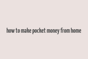 how to make pocket money from home