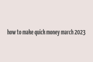 how to make quick money march 2023