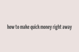 how to make quick money right away