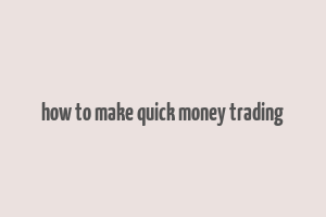 how to make quick money trading