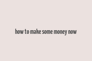 how to make some money now